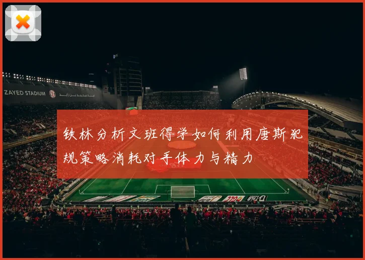 铁林分析文班得学如何利用唐斯犯规策略消耗对手体力与精力