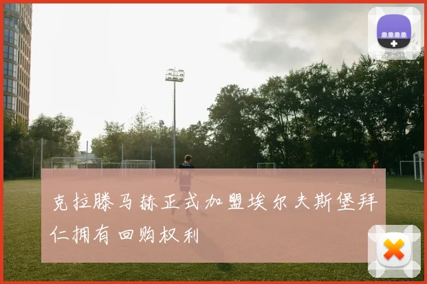 克拉滕马赫正式加盟埃尔夫斯堡拜仁拥有回购权利