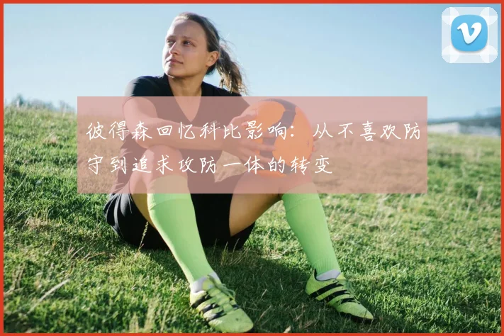 彼得森回忆科比影响：从不喜欢防守到追求攻防一体的转变