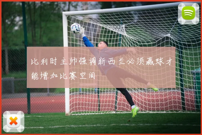 比利时主帅强调新西兰必须赢球才能增加比赛空间